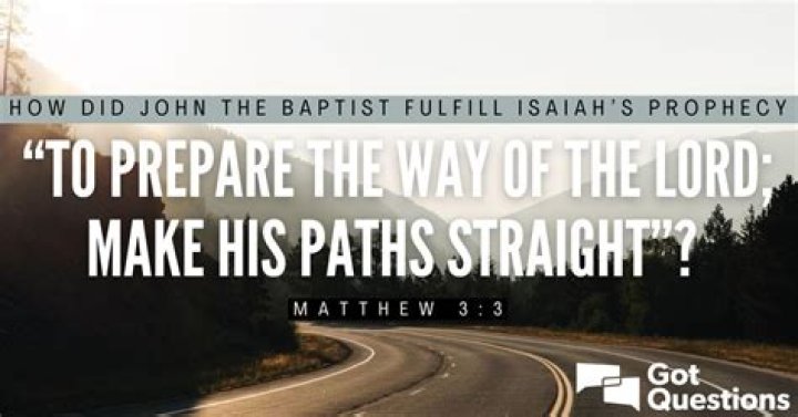 How did John the Baptist fulfill Isaiah’s prophecy “to prepare the way of the Lord; make His paths straight” (Matthew 3:3)?